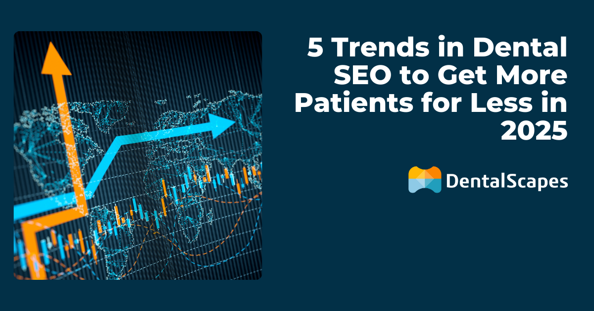 5 Trends in Dental SEO to Get More Patients for Less in 2025