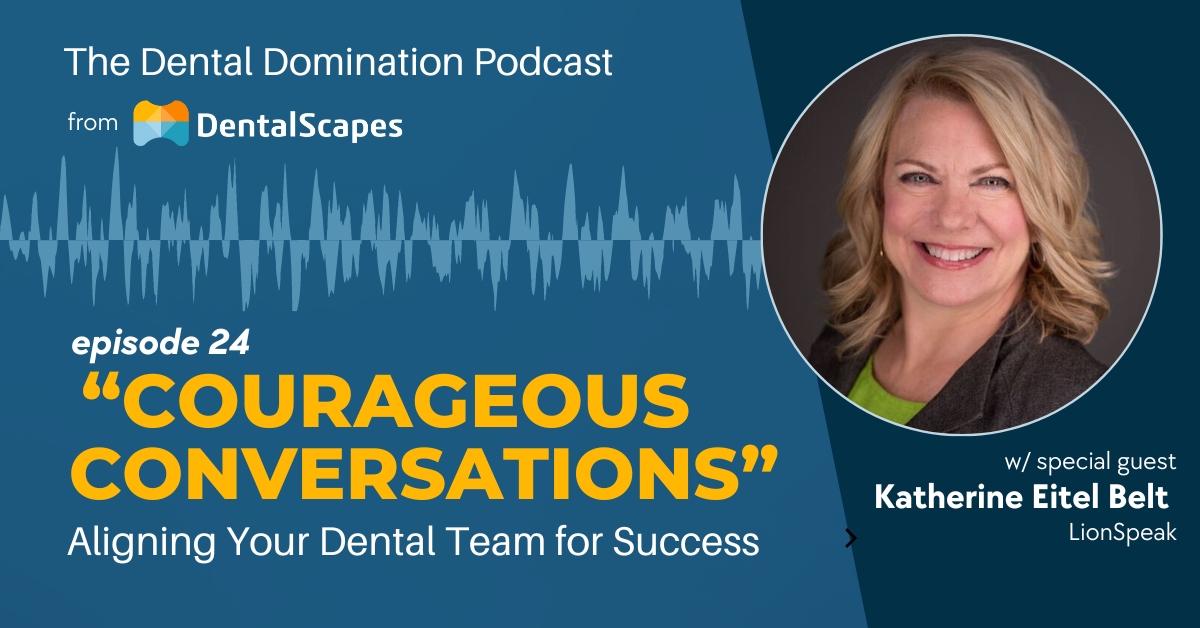 Courageous Conversations - Aligning Your Dental Team for Success, featuring Katherine Eitel Belt, on The Dental Domination Podcast from DentalScapes