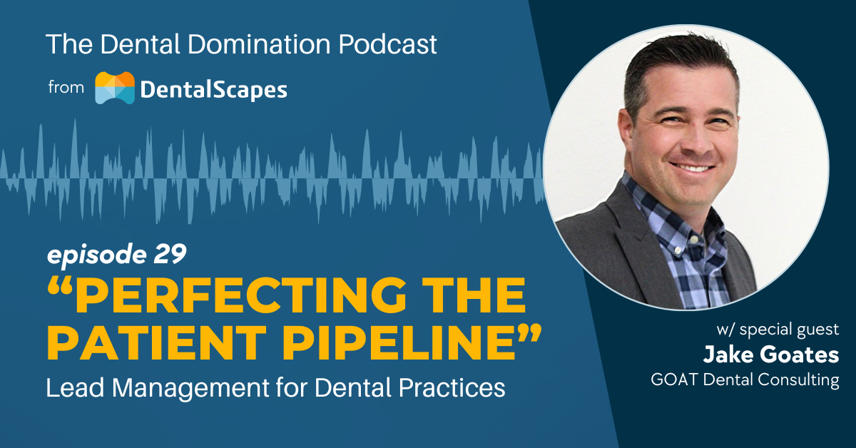 Perfecting the Patient Pipeline - Lead Management for Dental Practices featuring Jake Goates - The Dental Domination Podcast from DentalScapes